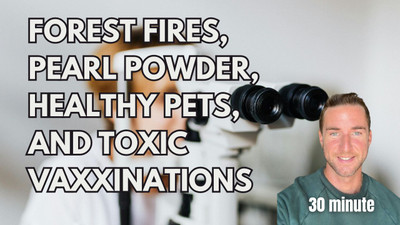 forest fires, pearl powder, healthy pets, and toxic vaxxinations