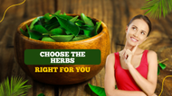 Choosing the Right Herbs based on your needs!