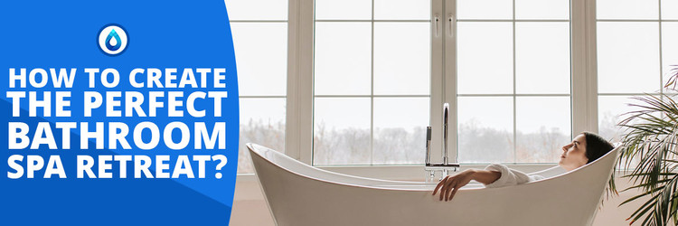 How to Create The Perfect Bathroom Spa Retreat? How to Create The Perfect Bathroom Spa Retreat?