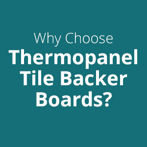 Why Choose Thermopanel Tile Backer Boards?