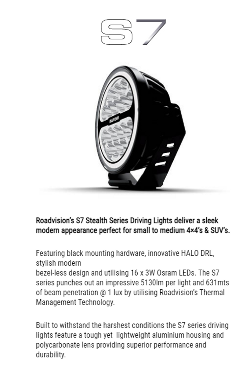 Roadvision’s 7 Inch S7 Stealth Halo Driving Lights deliver a sleek modern appearance perfect for small to medium 4×4’s & SUV’s. 7 Year Warranty. Top Quality Products. Spot Beam. Full Kit. Lights x 2 + Wiring Harness Kit