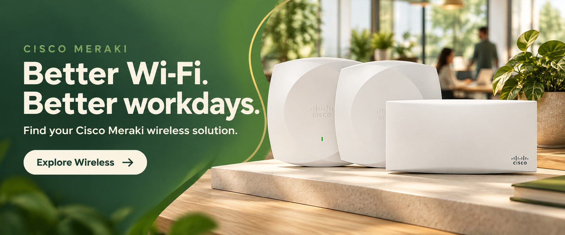 Cisco Meraki wireless. Better Wi-Fi, better workdays.