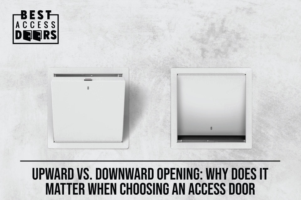 ​Upward vs. Downward Opening: Why Does It Matter When Choosing an Access Door