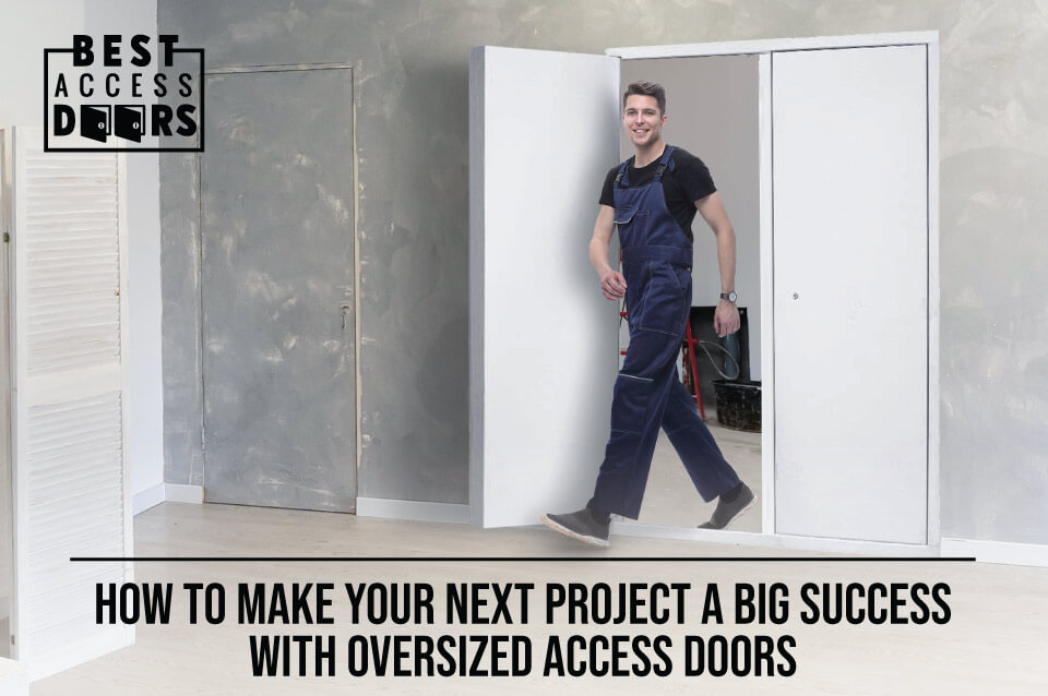 ​How to Make Your Next Project a Big Success with OVERSIZED Access Doors