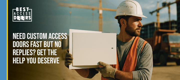 Need Custom Access Doors Fast but No Replies? Get the Help You Deserve