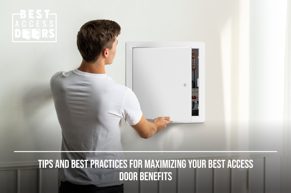 Tips and Best Practices for Maximizing Your Best Access Door Benefits