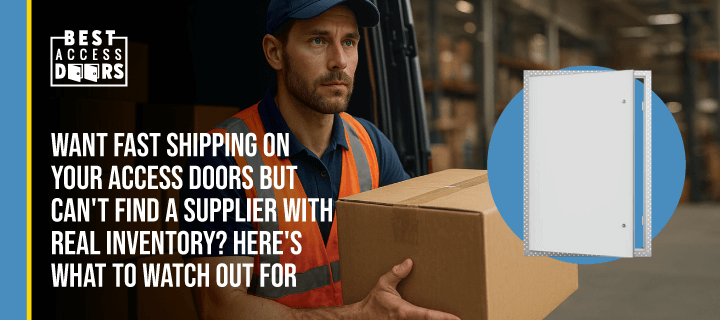 Want Fast Shipping on Your Access Doors but Can't Find a Supplier With Real Inventory? Here's What To Watch Out For