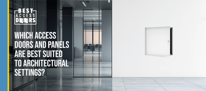 Which Access Doors and Panels Are Best Suited to Architectural Settings?