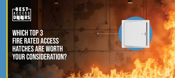 Which TOP 3 Fire Rated Access Hatches Are Worth Your Consideration?