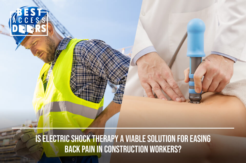 Is Electric Shock Therapy a Viable Solution for Easing Back Pain in  Construction Workers? - Best Access Doors