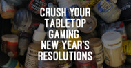 Crush Your Tabletop Gaming New Year’s Resolutions