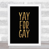Yay For Gay Gold On Black Quote Typography Wall Art Print