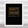 Don't Ask Me Why I'm Vegan Gold Black Quote Typography Wall Art Print