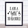 I Am A Latte To Handle Quote Typography Wall Art Print