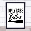 I Only Raise Ballers Baseball Quote Typography Wall Art Print