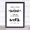 I Work So Can Buy Wine Buy Wine So Can Tolerate Work Quote Typography Print