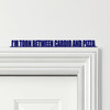 Door Topper I'm Torn Between Cardio And Pizza Gym Quote Various Colours Sign