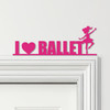 Door Topper I Love Ballet Dancer Kids Room Decor Various Colours Decorative Sign