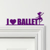 Door Topper I Love Ballet Dancer Kids Room Decor Various Colours Decorative Sign