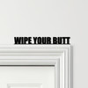 Door Topper Wipe Your Butt Funny Toilet Decor Quote Various Colours Decor Sign