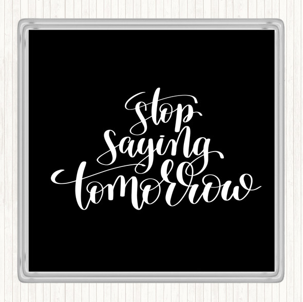 Black White Stop Saying Tomorrow Quote Drinks Mat Coaster