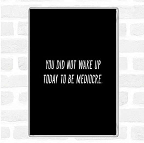 Black White Did Not Wake Up Mediocre Quote Jumbo Fridge Magnet