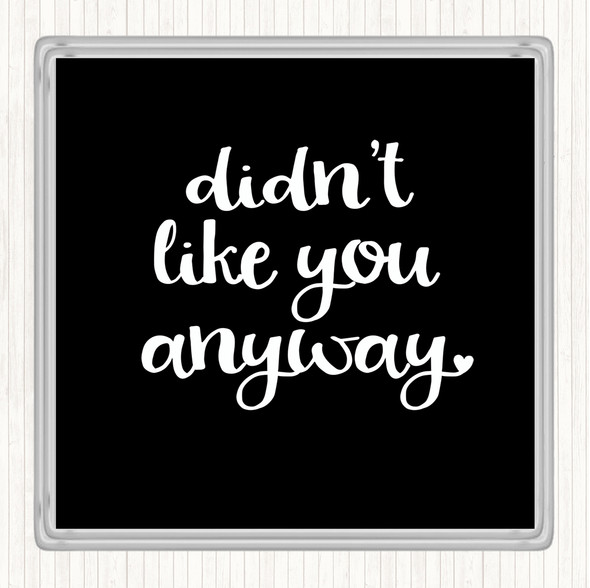 Black White Didn't Like You Anyway Quote Drinks Mat Coaster