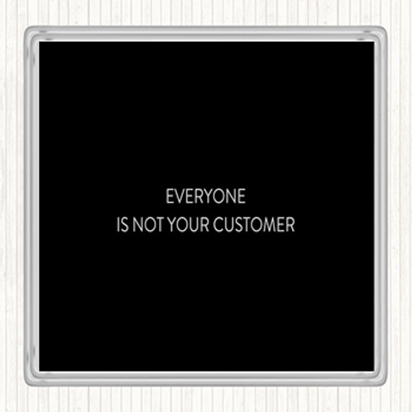 Black White Everyone Is Not Your Customer Quote Drinks Mat Coaster