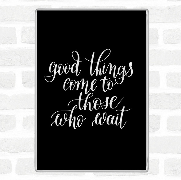 Black White Good Things Come To Those Who Wait Quote Jumbo Fridge Magnet