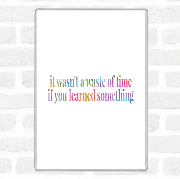 Its Not A Waste Of Time If Learned Something Rainbow Quote Jumbo Fridge Magnet