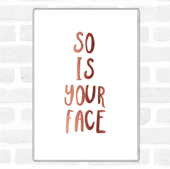 Rose Gold So Is Your Face Quote Jumbo Fridge Magnet