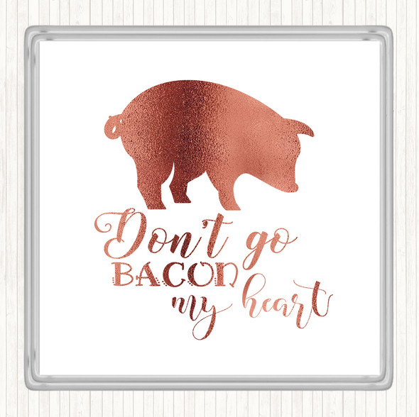 Rose Gold Don't Go Bacon My Hearth Quote Drinks Mat Coaster