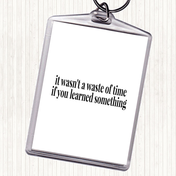 White Black Its Not A Waste Of Time If Learned Something Quote Bag Tag Keychain Keyring