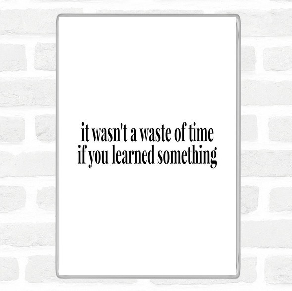 White Black Its Not A Waste Of Time If Learned Something Quote Jumbo Fridge Magnet