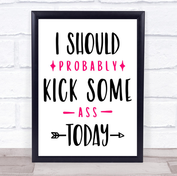 I Should Probably Kick Some Ass Today Quote Typography Wall Art Print