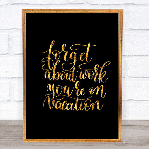 Forget Work On Vacation Quote Print Black & Gold Wall Art Picture