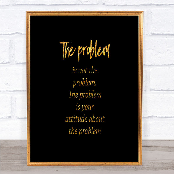 Problem Is Not The Problem Quote Print Black & Gold Wall Art Picture