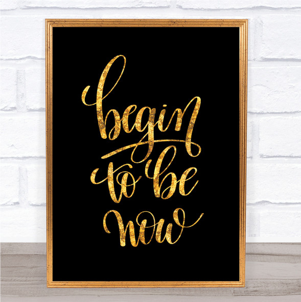 Begin To Be Now Quote Print Black & Gold Wall Art Picture