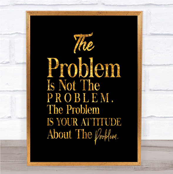The Problem Is Your Attitude Quote Print Black & Gold Wall Art Picture
