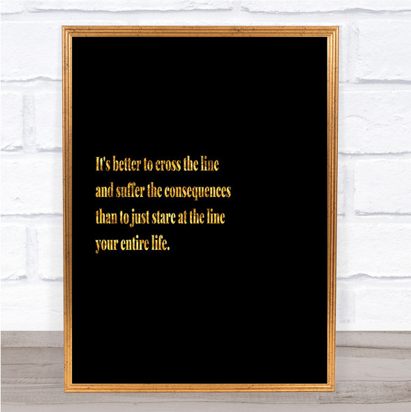 Better To Cross The Line Quote Print Black & Gold Wall Art Picture