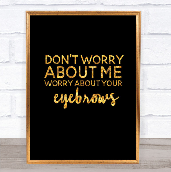 Worry About Your Eyebrows Quote Print Black & Gold Wall Art Picture