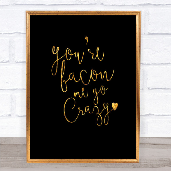 You're Bacon Me Go Crazy Quote Print Black & Gold Wall Art Picture