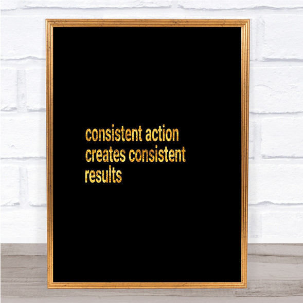 Consistent Action Creates Consistent Results Quote Print Poster