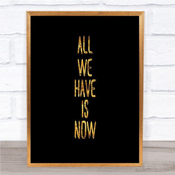 All We Have Is Now Quote Print Black & Gold Wall Art Picture
