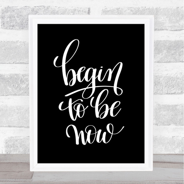 Begin To Be Now Quote Print Black & White