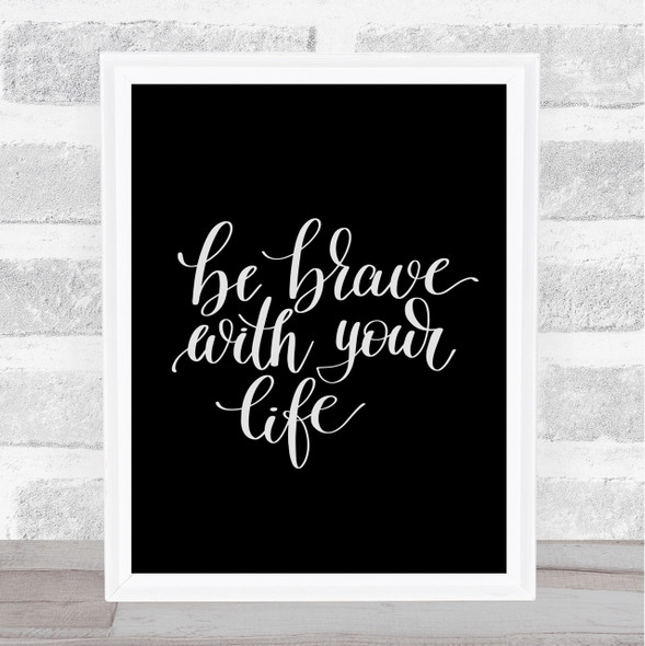 Brave With Your Life Quote Print Black & White