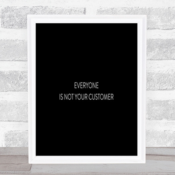Everyone Is Not Your Customer Quote Print Black & White