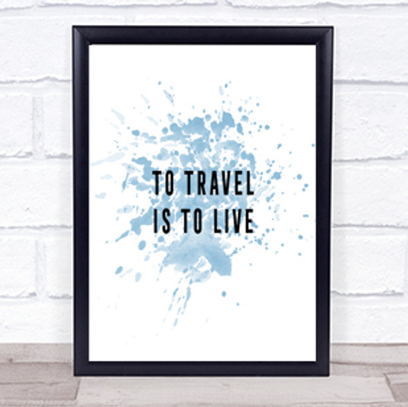 To Travel Is To Live Inspirational Quote Print Blue Watercolour Poster