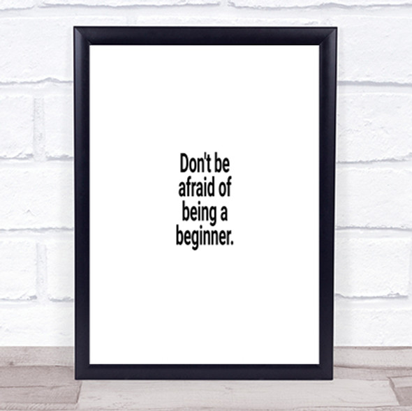Don't Be Afraid Of Being A Beginner Quote Print
