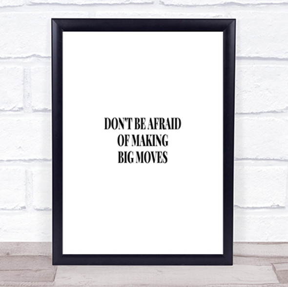 Don't Be Afraid Of Making Big Moves Quote Print